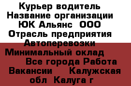 Курьер-водитель › Название организации ­ ЮК Альянс, ООО › Отрасль предприятия ­ Автоперевозки › Минимальный оклад ­ 15 000 - Все города Работа » Вакансии   . Калужская обл.,Калуга г.